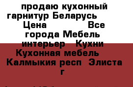 продаю кухонный гарнитур Беларусь 1000 › Цена ­ 12 800 - Все города Мебель, интерьер » Кухни. Кухонная мебель   . Калмыкия респ.,Элиста г.